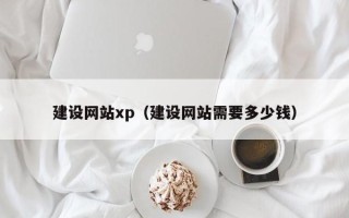 磁县建设网站xp（建设网站需要多少钱）