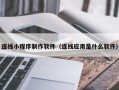 磁县连线小程序制作软件（连线应用是什么软件）