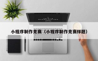 磁县小程序制作竞赛（小程序制作竞赛样题）