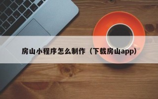 磁县房山小程序怎么制作（下载房山app）