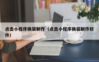 磁县点击小程序换装制作（点击小程序换装制作软件）