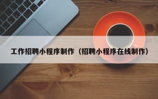 磁县工作招聘小程序制作（招聘小程序在线制作）