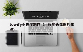 磁县towify小程序制作（小程序头像图片生成）