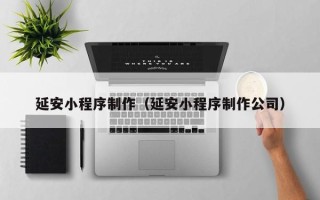 磁县延安小程序制作（延安小程序制作公司）