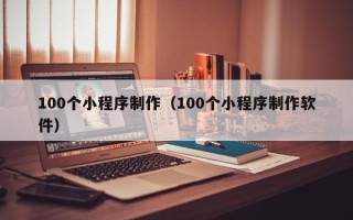 磁县100个小程序制作（100个小程序制作软件）