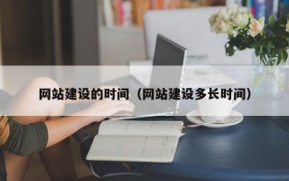 磁县网站建设的时间（网站建设多长时间）