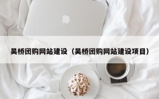 磁县吴桥团购网站建设（吴桥团购网站建设项目）