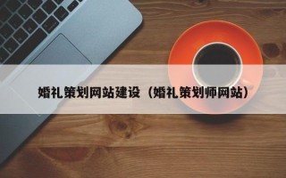 磁县婚礼策划网站建设（婚礼策划师网站）
