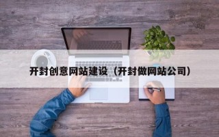 磁县开封创意网站建设（开封做网站公司）